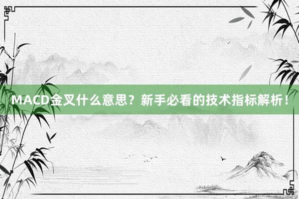 MACD金叉什么意思？新手必看的技术指标解析！