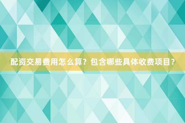 配资交易费用怎么算？包含哪些具体收费项目？