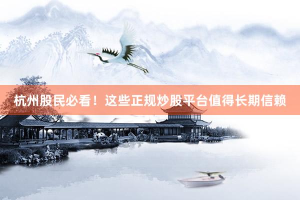 杭州股民必看！这些正规炒股平台值得长期信赖
