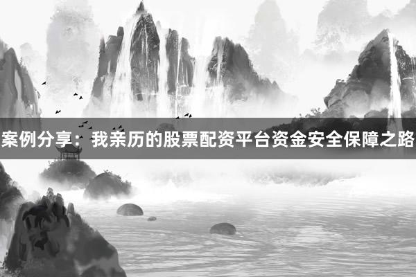 案例分享：我亲历的股票配资平台资金安全保障之路
