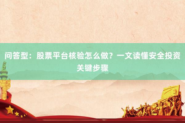 问答型：股票平台核验怎么做？一文读懂安全投资关键步骤