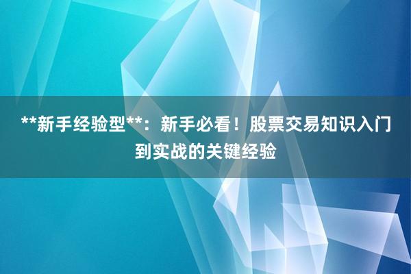 **新手经验型**：新手必看！股票交易知识入门到实战的关键经验