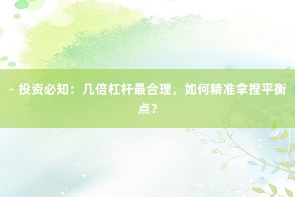 - 投资必知：几倍杠杆最合理，如何精准拿捏平衡点？