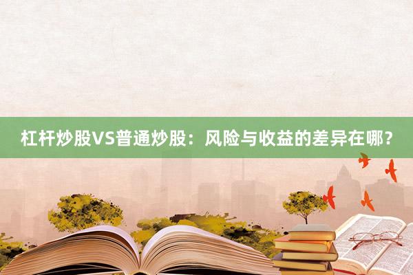 杠杆炒股VS普通炒股：风险与收益的差异在哪？