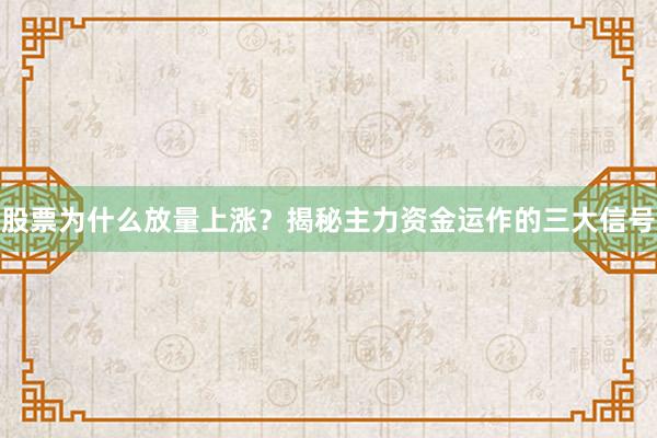 股票为什么放量上涨？揭秘主力资金运作的三大信号