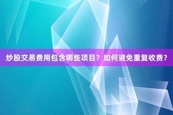 炒股交易费用包含哪些项目？如何避免重复收费？