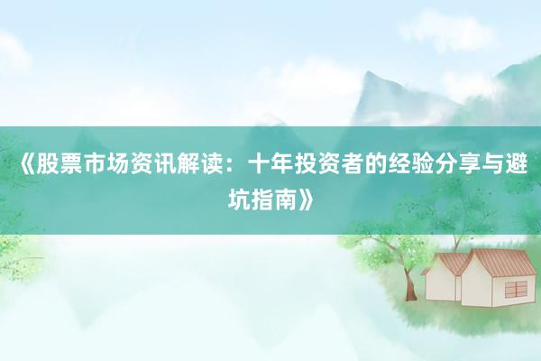 《股票市场资讯解读：十年投资者的经验分享与避坑指南》