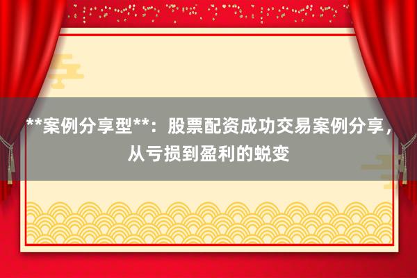 **案例分享型**：股票配资成功交易案例分享，从亏损到盈利的蜕变