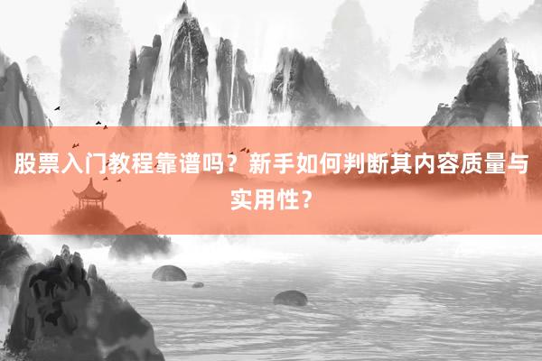 股票入门教程靠谱吗？新手如何判断其内容质量与实用性？