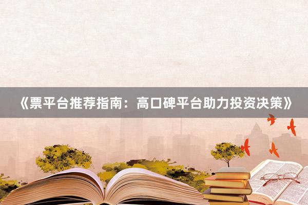 《票平台推荐指南：高口碑平台助力投资决策》