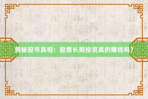 揭秘股市真相：股票长期投资真的赚钱吗？