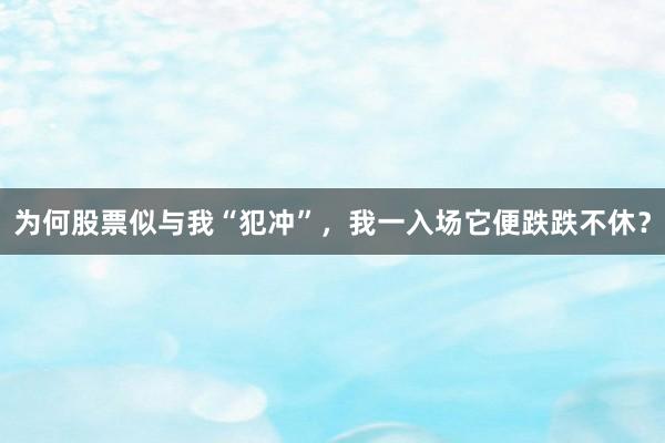 为何股票似与我“犯冲”，我一入场它便跌跌不休？