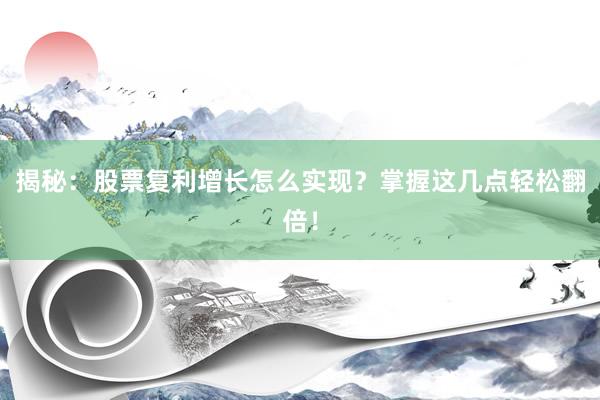 揭秘：股票复利增长怎么实现？掌握这几点轻松翻倍！