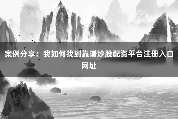 案例分享：我如何找到靠谱炒股配资平台注册入口网址
