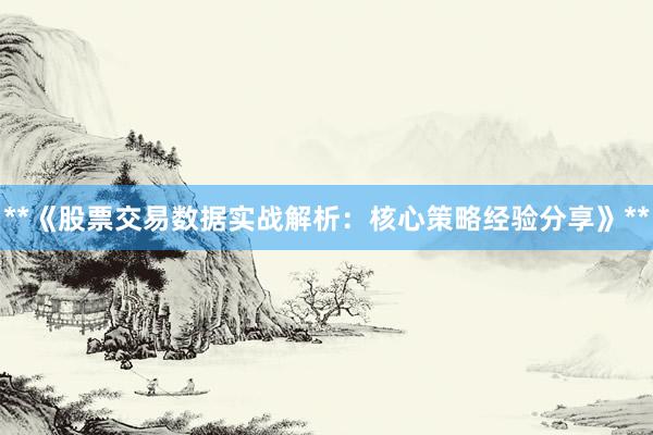 **《股票交易数据实战解析：核心策略经验分享》**