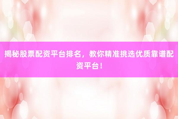 揭秘股票配资平台排名，教你精准挑选优质靠谱配资平台！