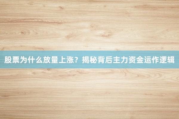 股票为什么放量上涨？揭秘背后主力资金运作逻辑