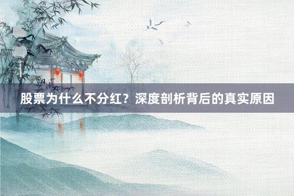 股票为什么不分红？深度剖析背后的真实原因