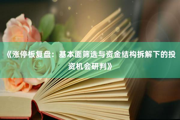 《涨停板复盘：基本面筛选与资金结构拆解下的投资机会研判》